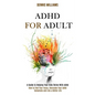 Adhd for Adult: How to Find Your Focus, Overcome Your Adhd Symptoms and Live a Better Life (A Guide to Helping Your Kids Thrive With Adhd) - Paperback