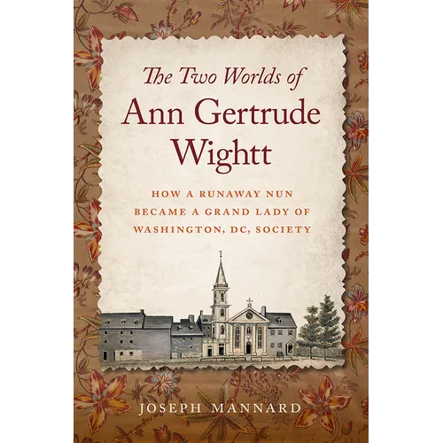 The Two Worlds of Ann Gertrude Wightt: How a Runaway Nun Became a Grand Lady of Washington, DC, Society - Hardcover