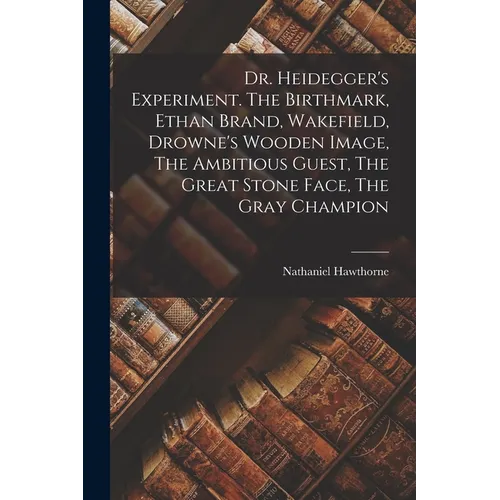 Dr. Heidegger's Experiment. The Birthmark, Ethan Brand, Wakefield, Drowne's Wooden Image, The Ambitious Guest, The Great Stone Face, The Gray Champion - Paperback