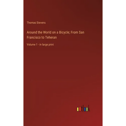 Around the World on a Bicycle; From San Francisco to Teheran: Volume 1 - in large print - Hardcover