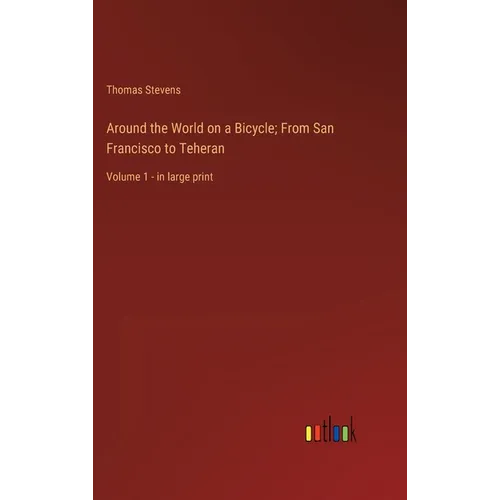 Around the World on a Bicycle; From San Francisco to Teheran: Volume 1 - in large print - Hardcover