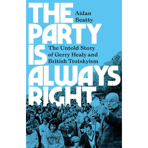 The Party Is Always Right: The Untold Story of Gerry Healy and British Trotskyism - Paperback