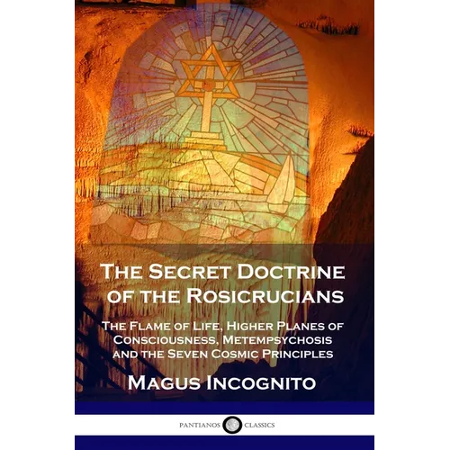 The Secret Doctrine of the Rosicrucians: The Flame of Life, Higher Planes of Consciousness, Metempsychosis and the Seven Cosmic Principles - Paperback