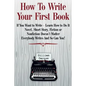 How To Write Your First Book: "If You Want to Write - Learn How to Do It. Novel, Short Story, Fiction or Nonfiction Doesn't Matter. Everybody Writes - Paperback