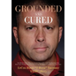 Grounded and Cured: One Marine Fighter Pilot's Inspirational Story of Miraculous Healing from a Rare Bone Cancer through Alternative Medicine and His - Hardcover