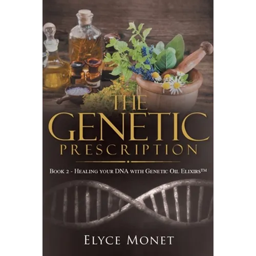 The Genetic Prescription: Book 2 - Healing your DNA with Genetic Oil Elixirs(TM) - Paperback