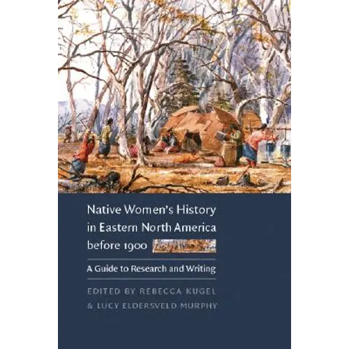 Native Women's History in Eastern North America Before 1900: A Guide to Research and Writing - Paperback