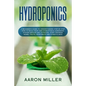 Hydroponics: A Beginner's Guide to Understanding Step by Step How to Build Your Own Hydroponics Gardening System (Indoor and Outdoo - Paperback