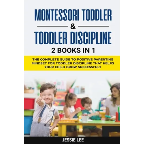 Montessori Toddler & Toddler Discipline: 2 Books in 1: The Complete Guide to Positive Parenting Mindset for Toddler Discipline that Helps Your Child G - Paperback
