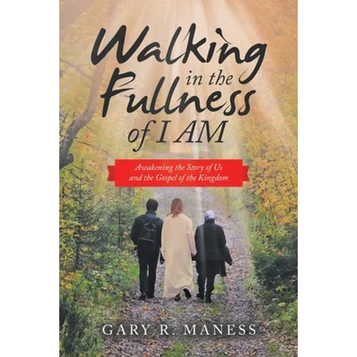 Walking in the Fullness of I Am: Awakening the Story of Us and the Gospel of the Kingdom - Paperback