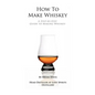 How To Make Whiskey: A Step-by-Step Guide to Making Whiskey - Paperback