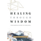 Healing Through Wisdom: Your Essential Guide To Living Well - Paperback