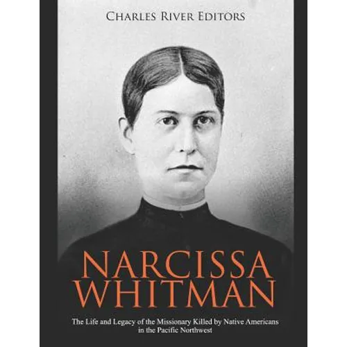 Narcissa Whitman: The Life and Legacy of the Missionary Killed by Native Americans in the Pacific Northwest - Paperback