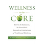 Wellness to the Core: Be Fit, Be Nourished, Be Balanced Beyond the Limitations of Traditional Medicine - Paperback