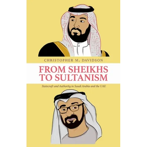 From Sheikhs to Sultanism: Statecraft and Authority in Saudi Arabia and the Uae - Hardcover