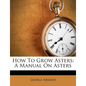 How to Grow Asters: A Manual on Asters - Paperback