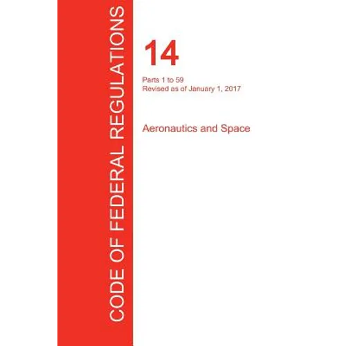 CFR 14, Parts 1 to 59, Aeronautics and Space, January 01, 2017 (Volume 1 of 5) - Paperback