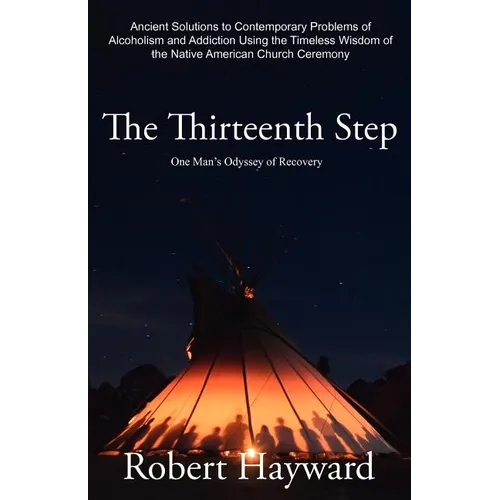 The Thirteenth Step: Ancient Solutions to the Contemporary Problems of Alcoholism and Addiction using the Timeless Wisdom of The Native American Churc - Paperback