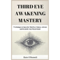 Third Eye Awakening Mastery: 7 Techniques to Open the Third Eye Chakra, Activate and Decalcify Your Pineal Gland - Hardcover