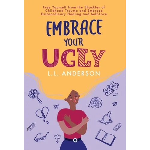 Embrace Your UGLY: Free Yourself from the Shackles of Childhood Trauma and Embrace Extraordinary Healing and Self-Love - Hardcover