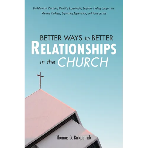 Better Ways to Better Relationships in the Church: Guidelines for Practicing Humility, Experiencing Empathy, Feeling Compassion, Showing Kindness, Exp - Hardcover