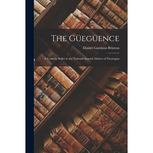 The Güegüence: a Comedy Ballet in the Nahuatl-Spanish Dialect of Nicaragua - Paperback