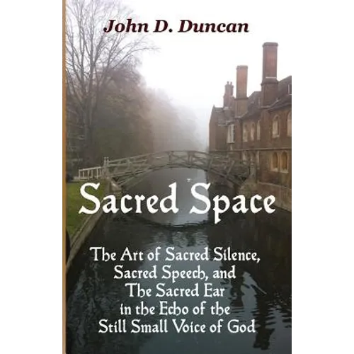 Sacred Space: The Art of Sacred Silence, Sacred Speech, and the Sacred Ear in the Echo of the Still Small Voice of God - Paperback