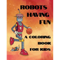 Robots Having Fun A Coloring Book For Kids: 50 Fun Coloring Designs - Paperback