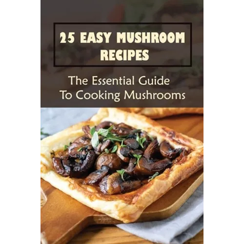 25 Easy Mushroom Recipes: The Essential Guide To Cooking Mushrooms: Mushroom Cookbook - Paperback