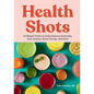 Health Shots: 50 Simple Tonics to Help Improve Immunity, Ease Anxiety, Boost Energy, and More - Hardcover