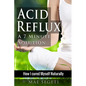 Acid Reflux A 7 Minute Solution: How I Cured Myself Naturally - Paperback