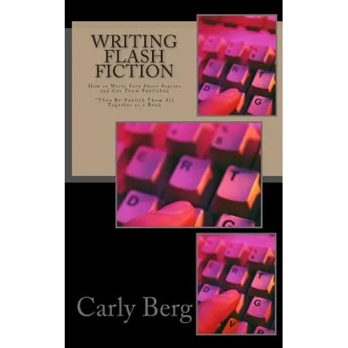 Writing Flash Fiction: How to Write Very Short Stories and Get Them Published. *Then Re-Publish Them All Together as a Book - Paperback