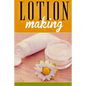 Lotion Making: A DIY Guide to Making Lotions from Scratch - Paperback