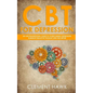 CBT For Depression: An Unconventional Guide to Overcome Depression, Eliminate Negative Thoughts, and Feel Better - Paperback