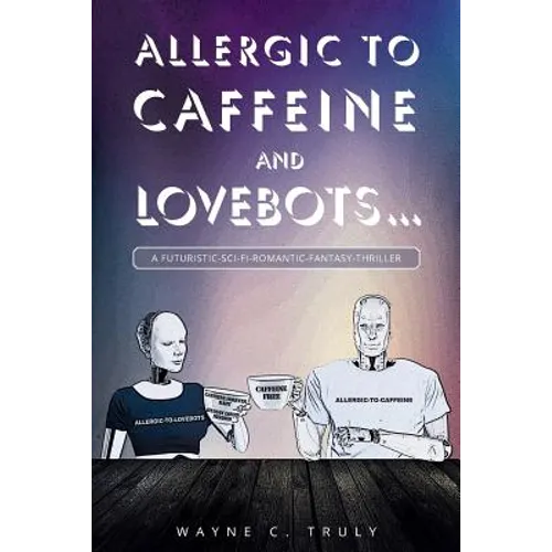 Allergic to Caffeine and Lovebots...: A Futuristic-SCI-FI-Romantic-Fantasy-Thriller - Paperback