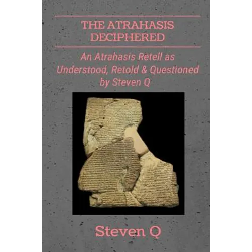 The Atrahasis Deciphered: An Atrahasis Retell As Understood, Retold and Questioned By Steven Q - Paperback