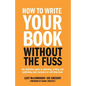 How to Write Your Book Without the Fuss: The Definitive Guide to Planning, Writing and Publishing Your Business or Self-Help Book - Paperback