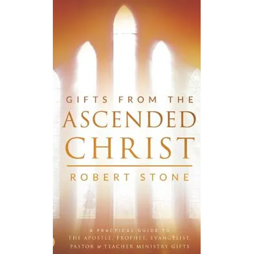 Gifts From the Ascended Christ: Restoring the Place of the 5-Fold Ministry - Hardcover
