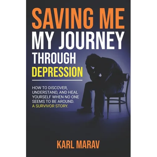 Saving Me: My Journey Through Depression: How to Discover, Understand, and Heal Yourself When No One Seems to Be Around-A Survivor Story - Paperback