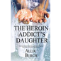 The Heroin Addict's Daughter: Thoughts on Thriving and Recovering from My Father's Addiction - Paperback