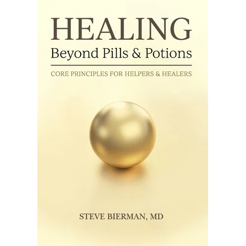 HEALING--Beyond Pills & Potions: Core Principles for Helpers & Healers - Hardcover