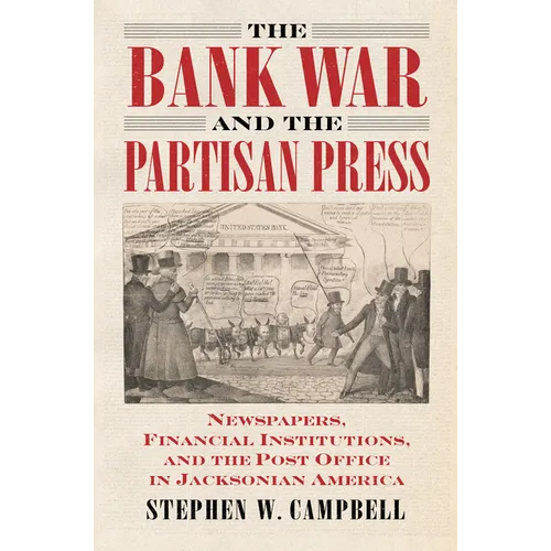 The Bank War and the Partisan Press: Newspapers, Financial Institutions, and the Post Office in Jacksonian America - Hardcover