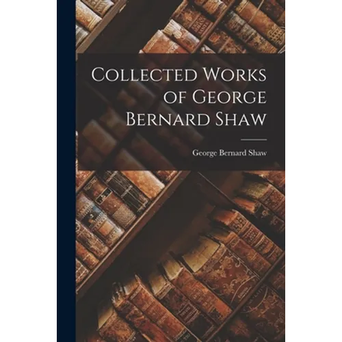 Collected Works of George Bernard Shaw - Paperback