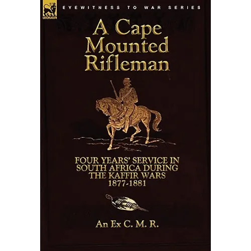 A Cape Mounted Rifleman: Four Years' Service in South Africa During the Kaffir Wars, 1877-1881 - Paperback