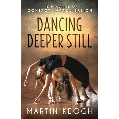 Dancing Deeper Still: The Practice of Contact Improvisation - Paperback
