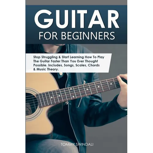 Guitar for Beginners: Stop Struggling & Start Learning How To Play The Guitar Faster Than You Ever Thought Possible. Includes, Songs, Scales - Paperback