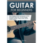 Guitar for Beginners: Stop Struggling & Start Learning How To Play The Guitar Faster Than You Ever Thought Possible. Includes, Songs, Scales - Paperback