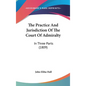 The Practice And Jurisdiction Of The Court Of Admiralty: In Three Parts (1809) - Hardcover