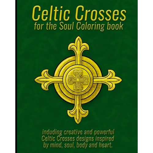 Celtic Crosses for the Soul Coloring book: including creative and powerful Celtic Crosses designs inspired by mind, soul, body and heart. - Paperback