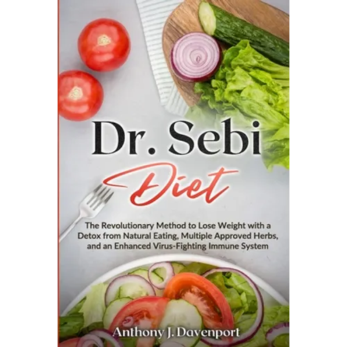 Dr.Sebi Diet: The Revolutionary Method to Lose Weight with a Detox from Natural Eating, Multiple Approved Herbs, and an Enhanced Vir - Paperback